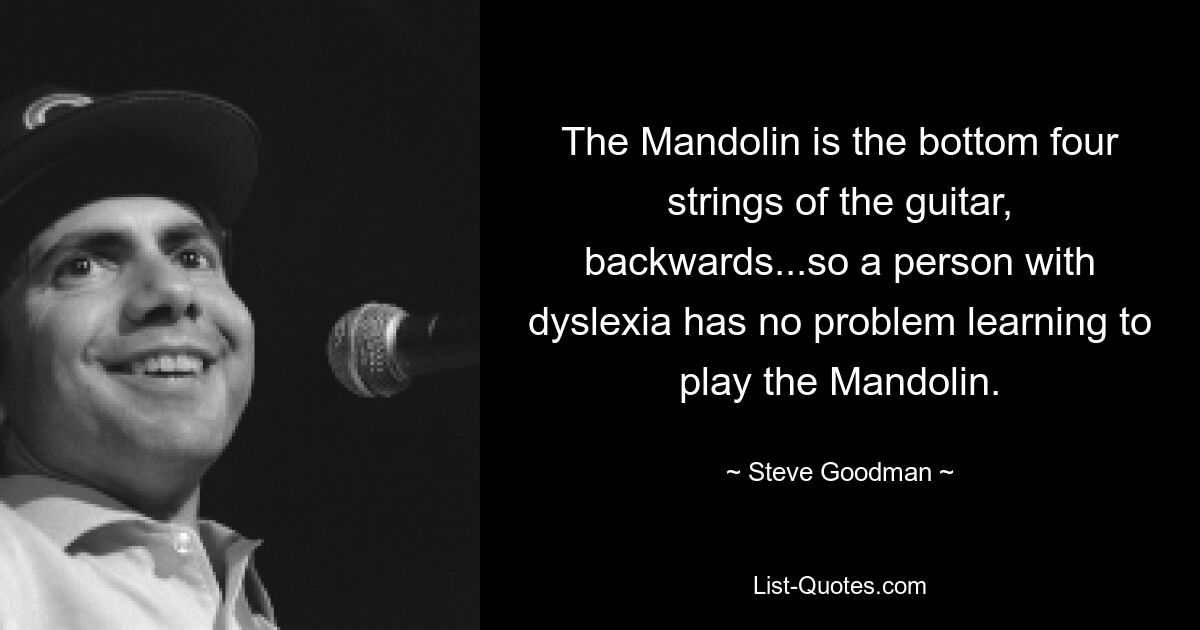 Мандолина — это четыре нижние струны гитары, расположенные задом наперед... поэтому у человека с дислексией нет проблем с обучением игре на мандолине. — © Стив Гудман