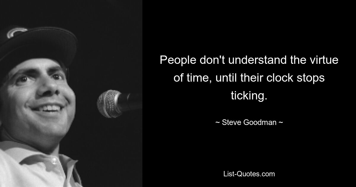 People don't understand the virtue of time, until their clock stops ticking. — © Steve Goodman