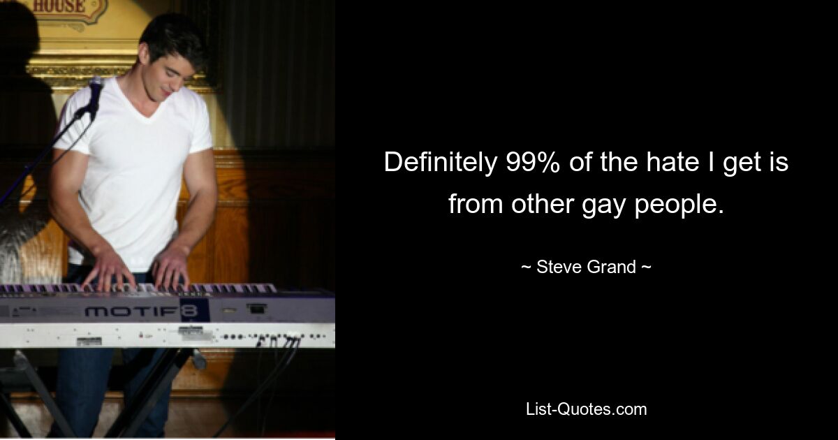 Definitely 99% of the hate I get is from other gay people. — © Steve Grand