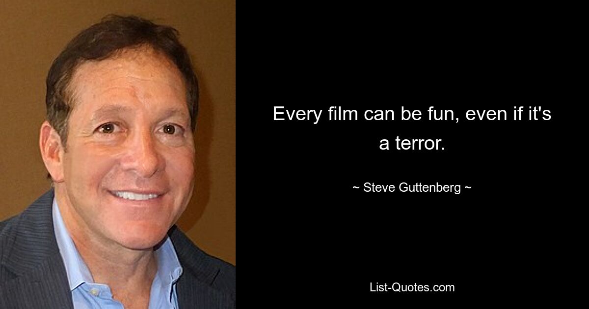 Every film can be fun, even if it's a terror. — © Steve Guttenberg