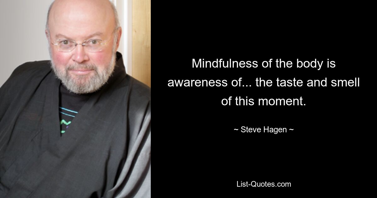 Mindfulness of the body is awareness of... the taste and smell of this moment. — © Steve Hagen