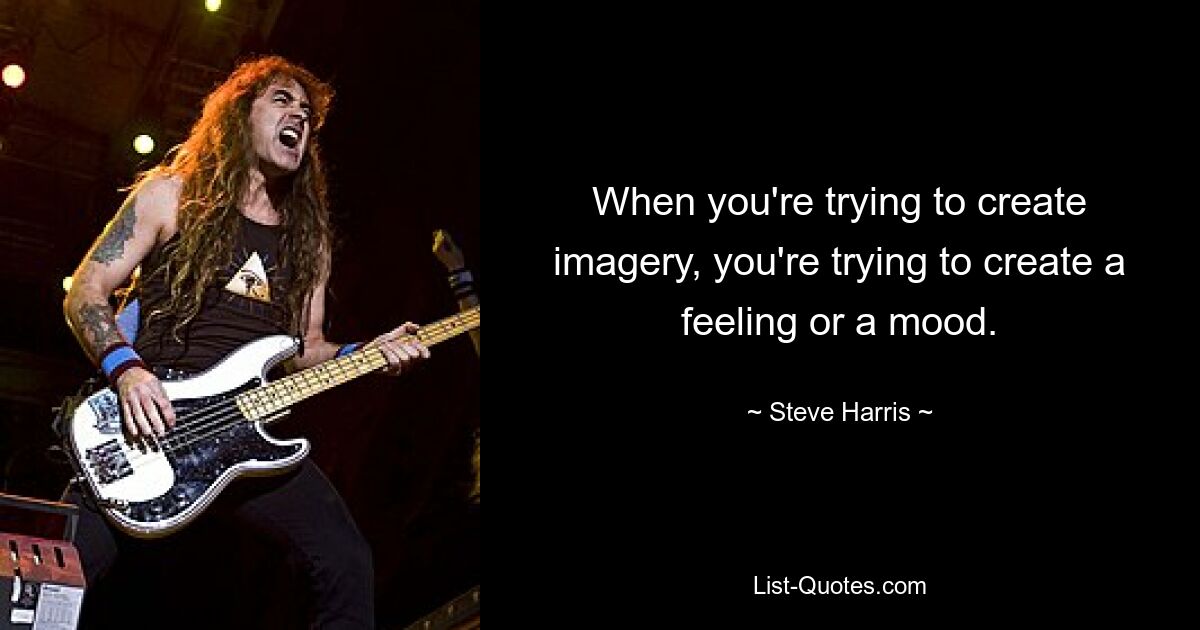 When you're trying to create imagery, you're trying to create a feeling or a mood. — © Steve Harris