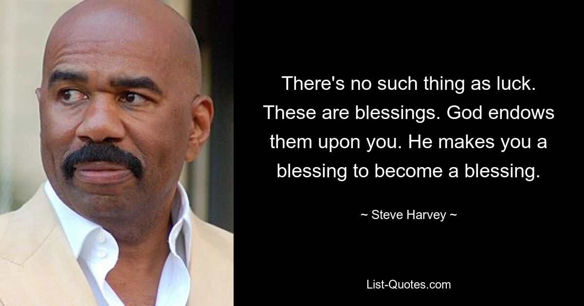 There's no such thing as luck. These are blessings. God endows them upon you. He makes you a blessing to become a blessing. — © Steve Harvey