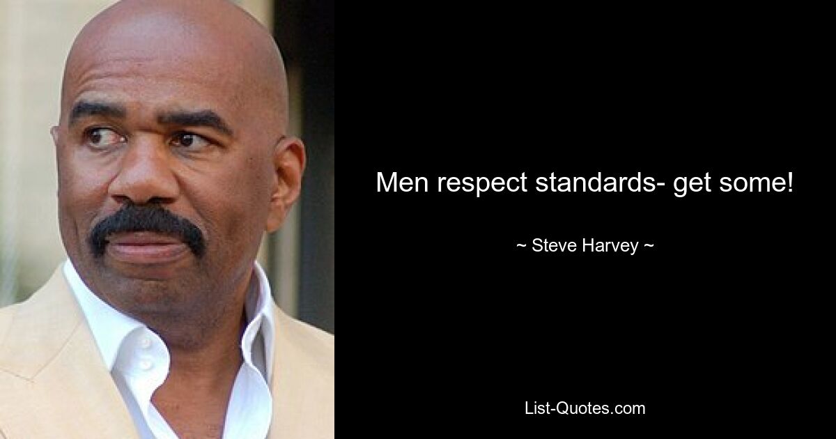 Men respect standards- get some! — © Steve Harvey