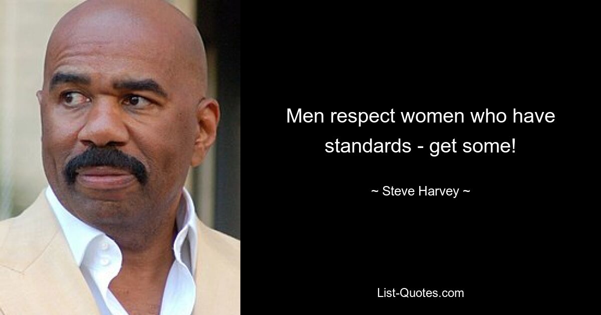 Men respect women who have standards - get some! — © Steve Harvey