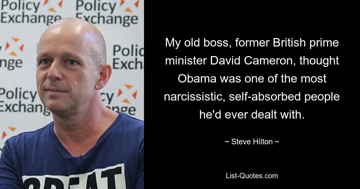 My old boss, former British prime minister David Cameron, thought Obama was one of the most narcissistic, self-absorbed people he'd ever dealt with. — © Steve Hilton