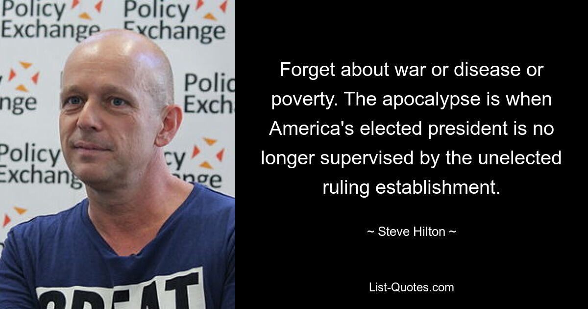 Forget about war or disease or poverty. The apocalypse is when America's elected president is no longer supervised by the unelected ruling establishment. — © Steve Hilton