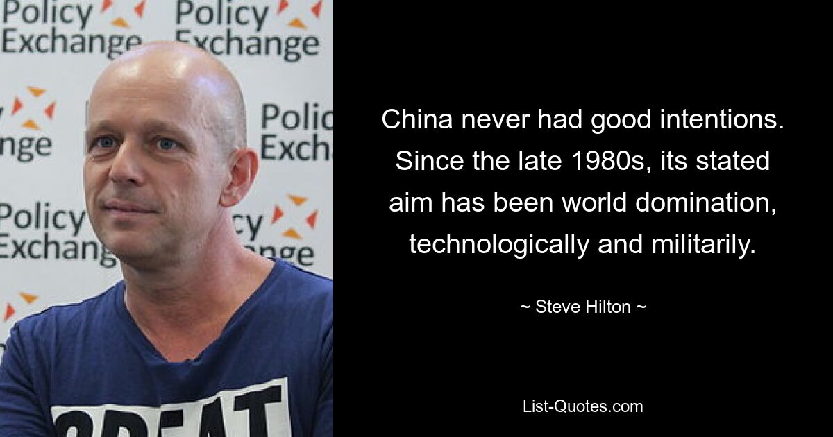 China never had good intentions. Since the late 1980s, its stated aim has been world domination, technologically and militarily. — © Steve Hilton