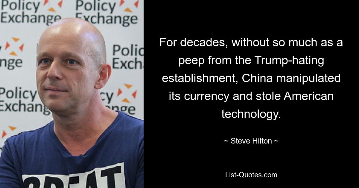 For decades, without so much as a peep from the Trump-hating establishment, China manipulated its currency and stole American technology. — © Steve Hilton