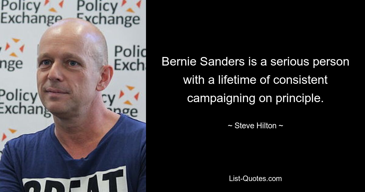 Bernie Sanders is a serious person with a lifetime of consistent campaigning on principle. — © Steve Hilton