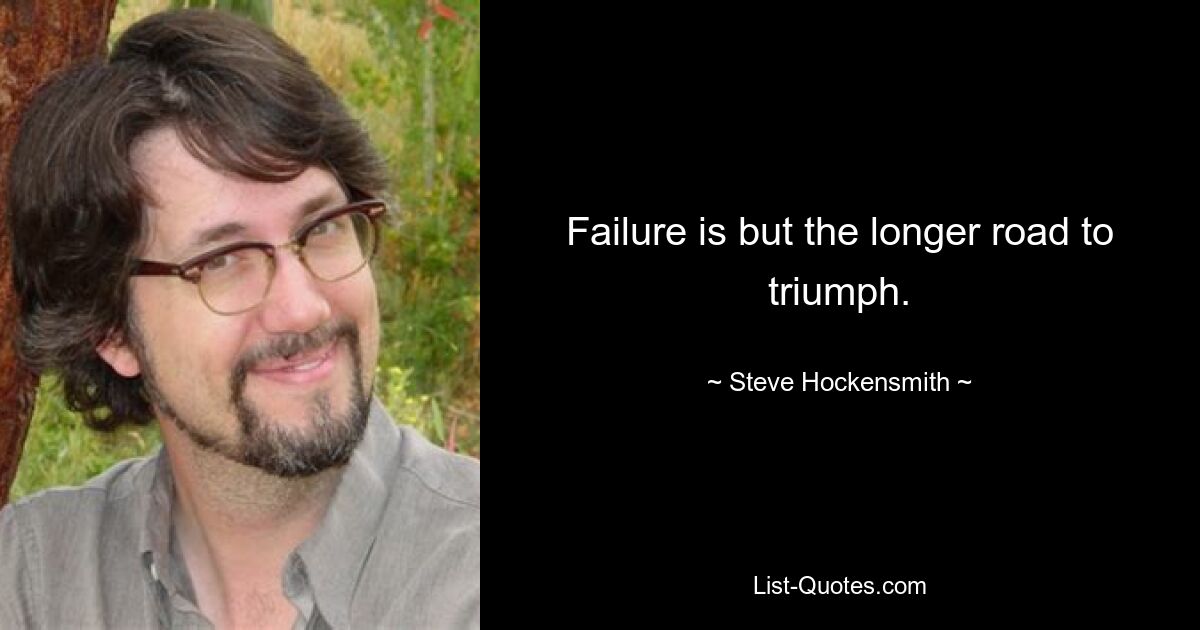 Failure is but the longer road to triumph. — © Steve Hockensmith