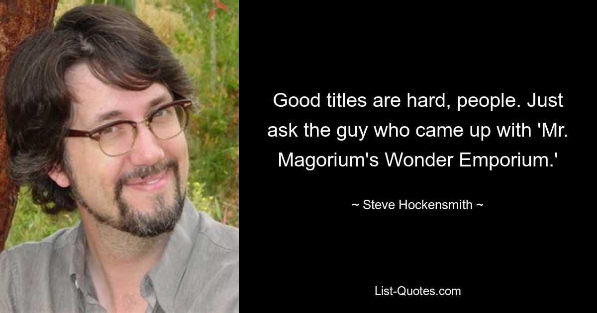 Good titles are hard, people. Just ask the guy who came up with 'Mr. Magorium's Wonder Emporium.' — © Steve Hockensmith