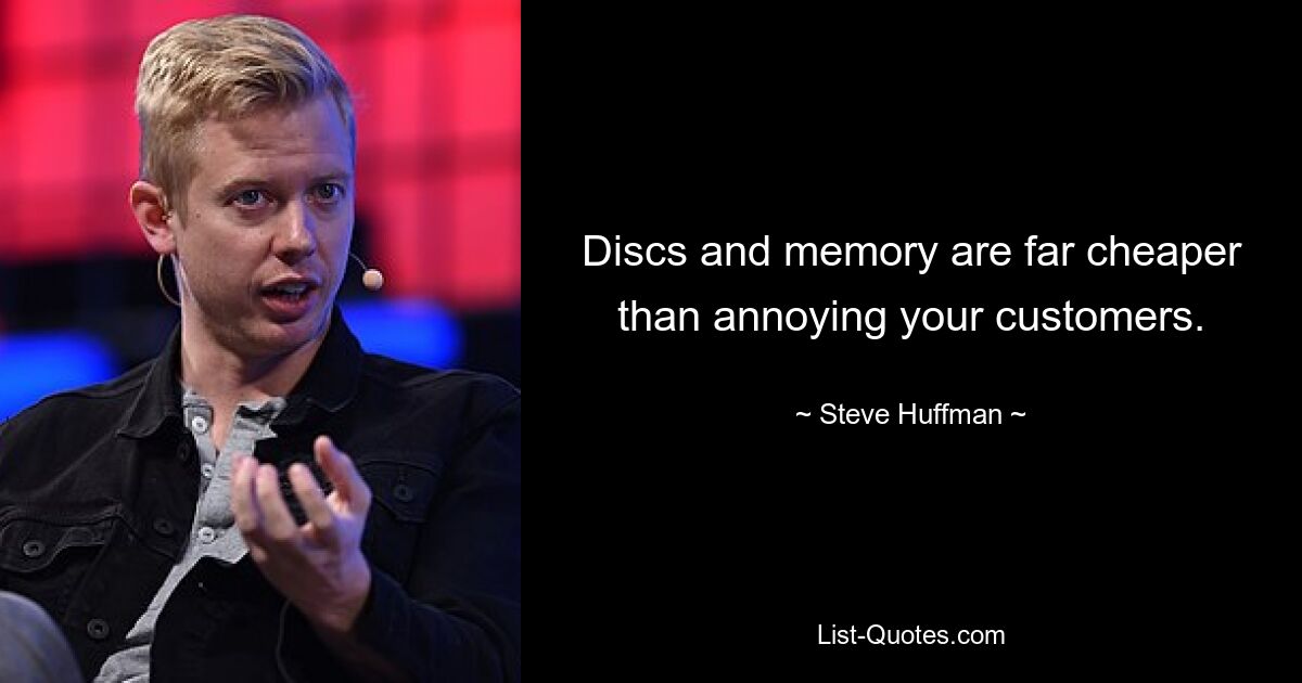 Discs and memory are far cheaper than annoying your customers. — © Steve Huffman