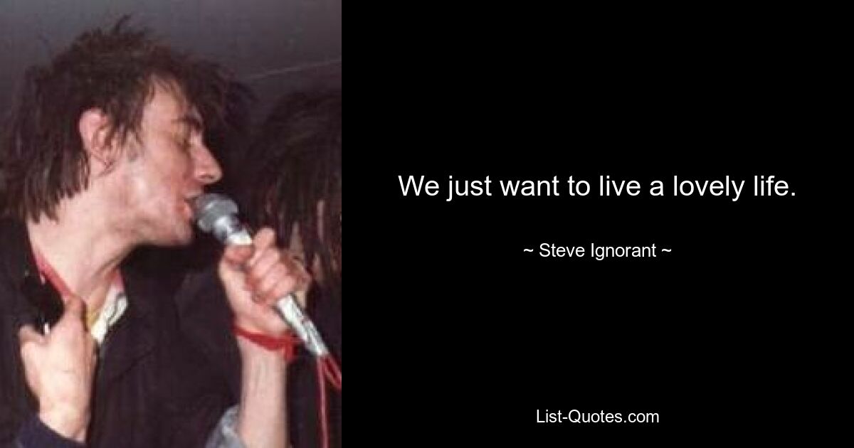 We just want to live a lovely life. — © Steve Ignorant