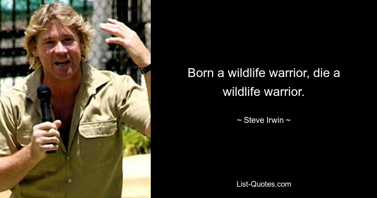 Born a wildlife warrior, die a wildlife warrior. — © Steve Irwin