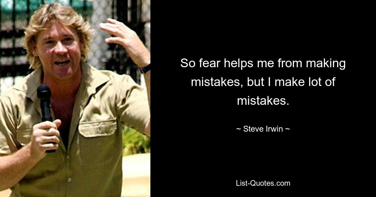 So fear helps me from making mistakes, but I make lot of mistakes. — © Steve Irwin