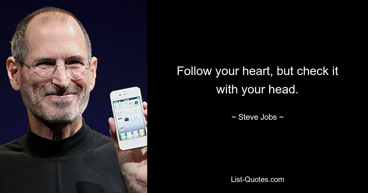 Follow your heart, but check it with your head. — © Steve Jobs