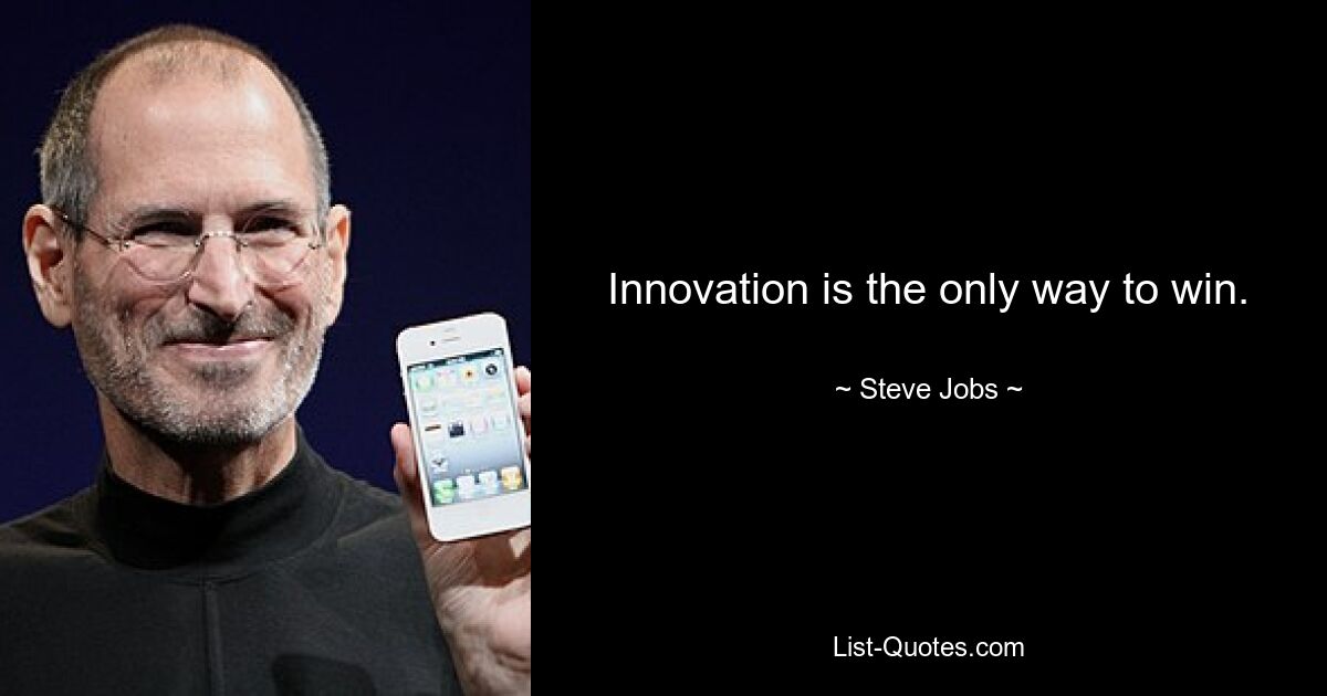 Innovation is the only way to win. — © Steve Jobs