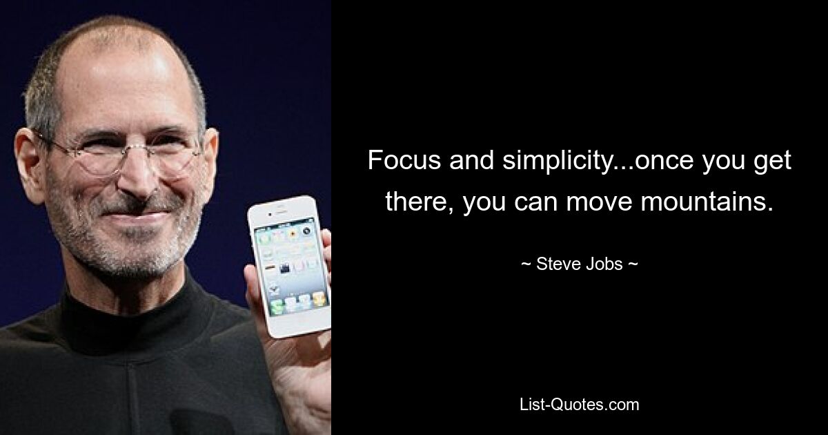 Focus and simplicity...once you get there, you can move mountains. — © Steve Jobs