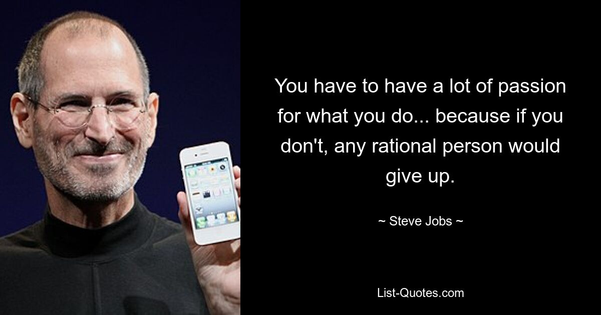 You have to have a lot of passion for what you do... because if you don't, any rational person would give up. — © Steve Jobs