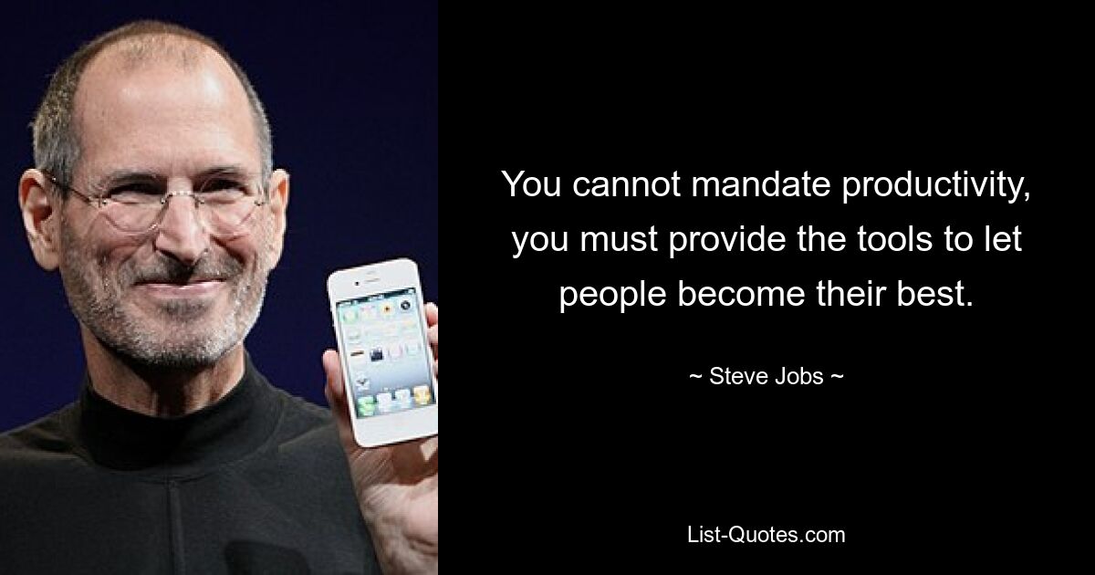 You cannot mandate productivity, you must provide the tools to let people become their best. — © Steve Jobs