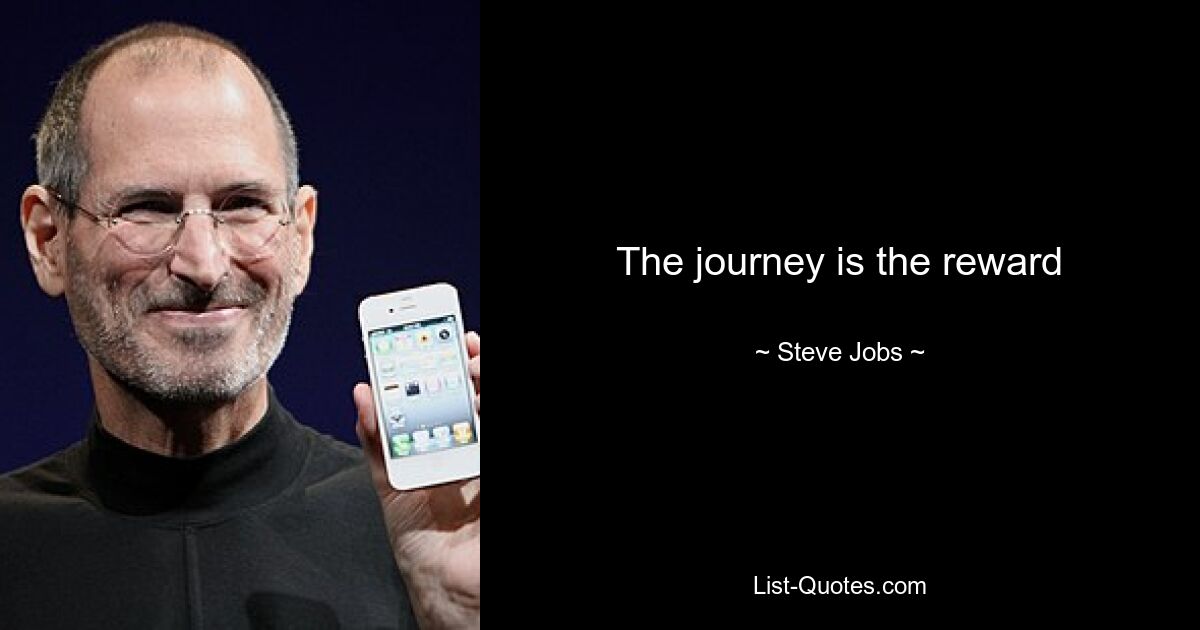 The journey is the reward — © Steve Jobs