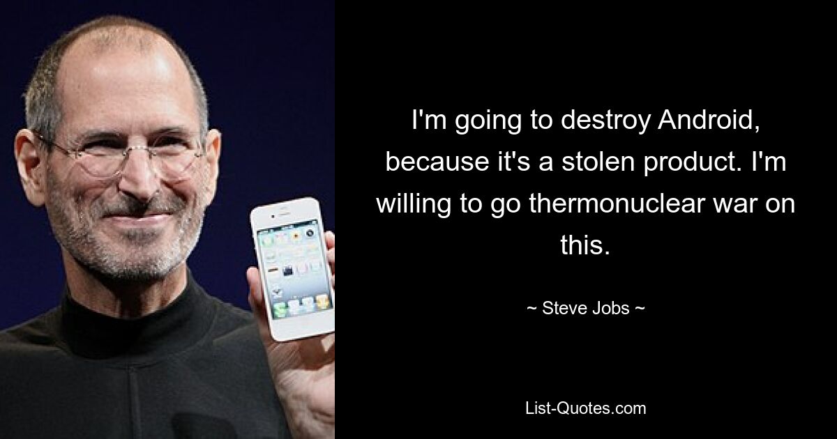 I'm going to destroy Android, because it's a stolen product. I'm willing to go thermonuclear war on this. — © Steve Jobs