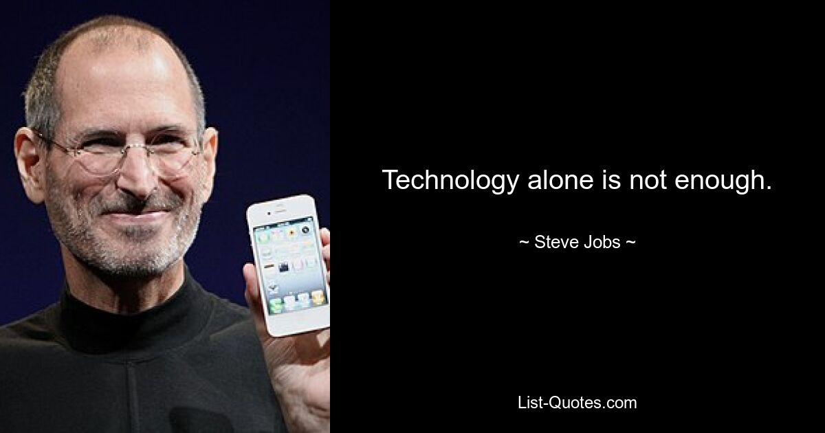 Technology alone is not enough. — © Steve Jobs