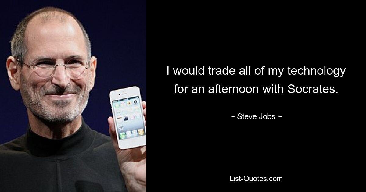 I would trade all of my technology for an afternoon with Socrates. — © Steve Jobs