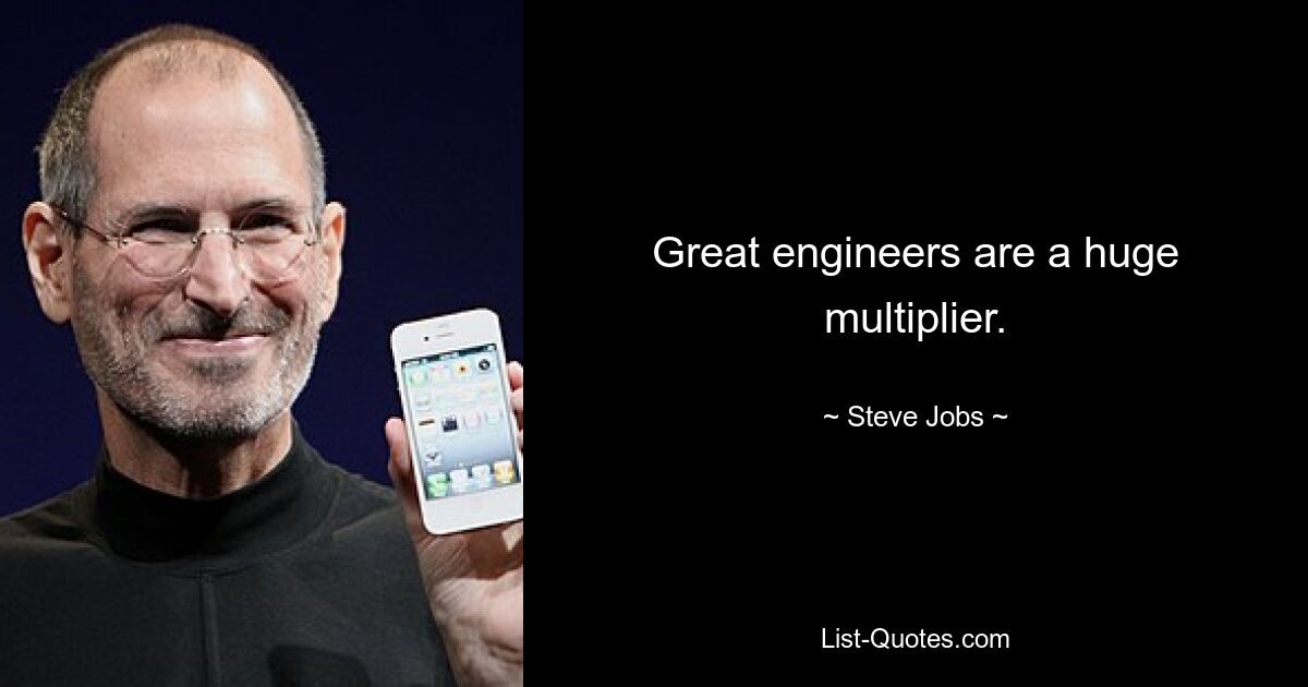 Great engineers are a huge multiplier. — © Steve Jobs