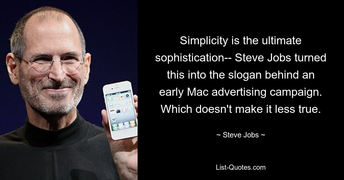 Simplicity is the ultimate sophistication-- Steve Jobs turned this into the slogan behind an early Mac advertising campaign. Which doesn't make it less true. — © Steve Jobs