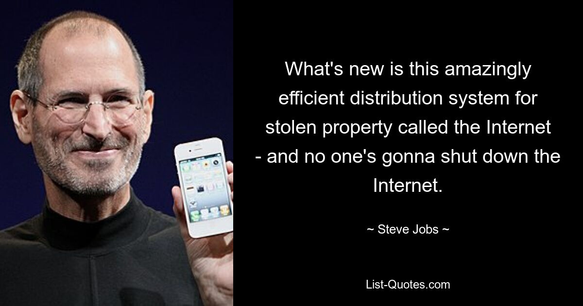 What's new is this amazingly efficient distribution system for stolen property called the Internet - and no one's gonna shut down the Internet. — © Steve Jobs