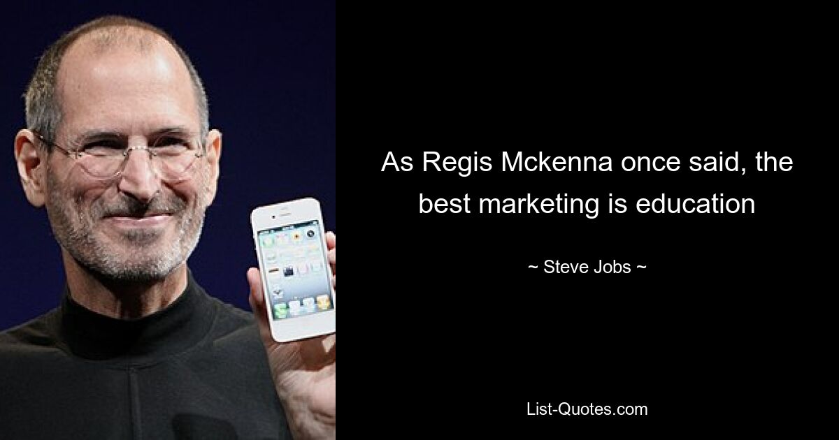 As Regis Mckenna once said, the best marketing is education — © Steve Jobs