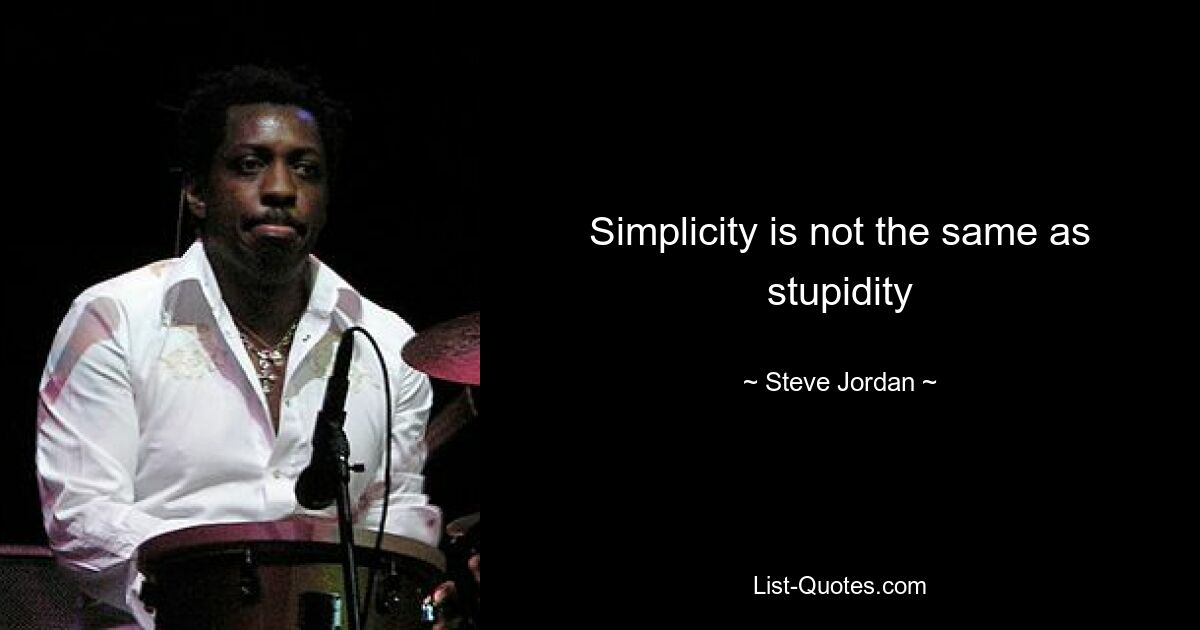 Simplicity is not the same as stupidity — © Steve Jordan