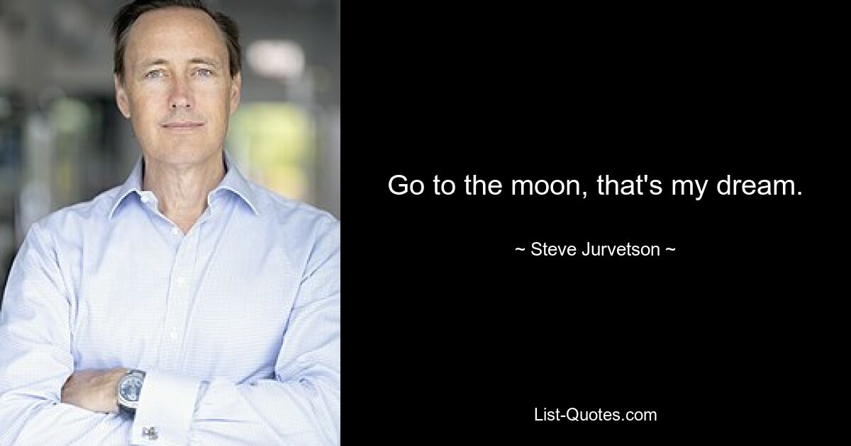 Go to the moon, that's my dream. — © Steve Jurvetson