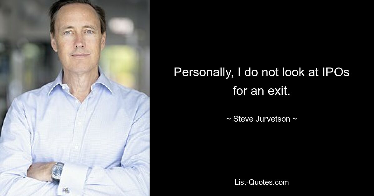 Personally, I do not look at IPOs for an exit. — © Steve Jurvetson