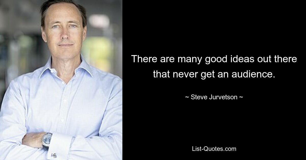 There are many good ideas out there that never get an audience. — © Steve Jurvetson