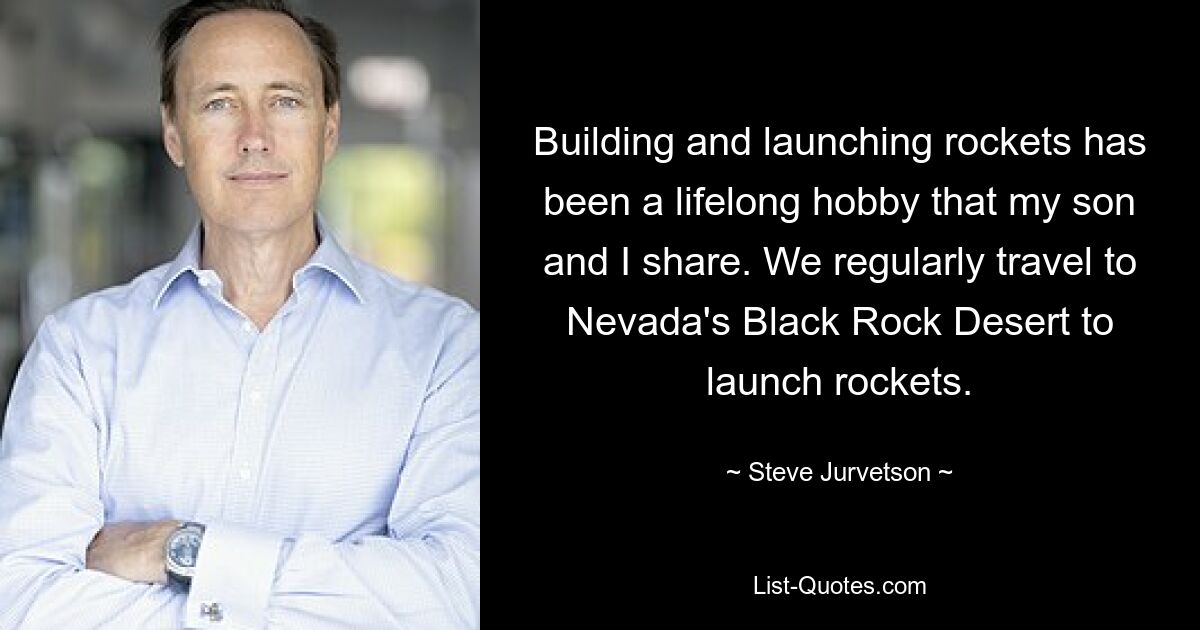 Building and launching rockets has been a lifelong hobby that my son and I share. We regularly travel to Nevada's Black Rock Desert to launch rockets. — © Steve Jurvetson