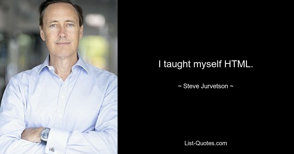 I taught myself HTML. — © Steve Jurvetson