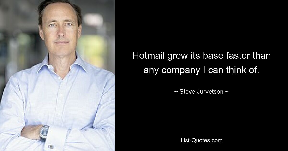 Hotmail grew its base faster than any company I can think of. — © Steve Jurvetson