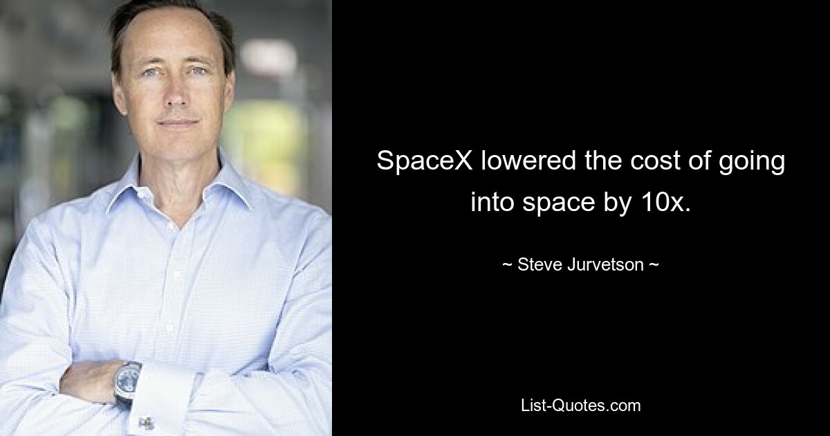 SpaceX lowered the cost of going into space by 10x. — © Steve Jurvetson