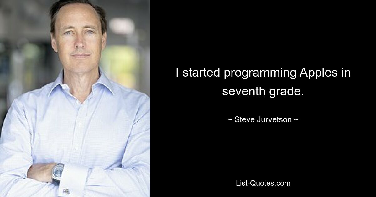 I started programming Apples in seventh grade. — © Steve Jurvetson