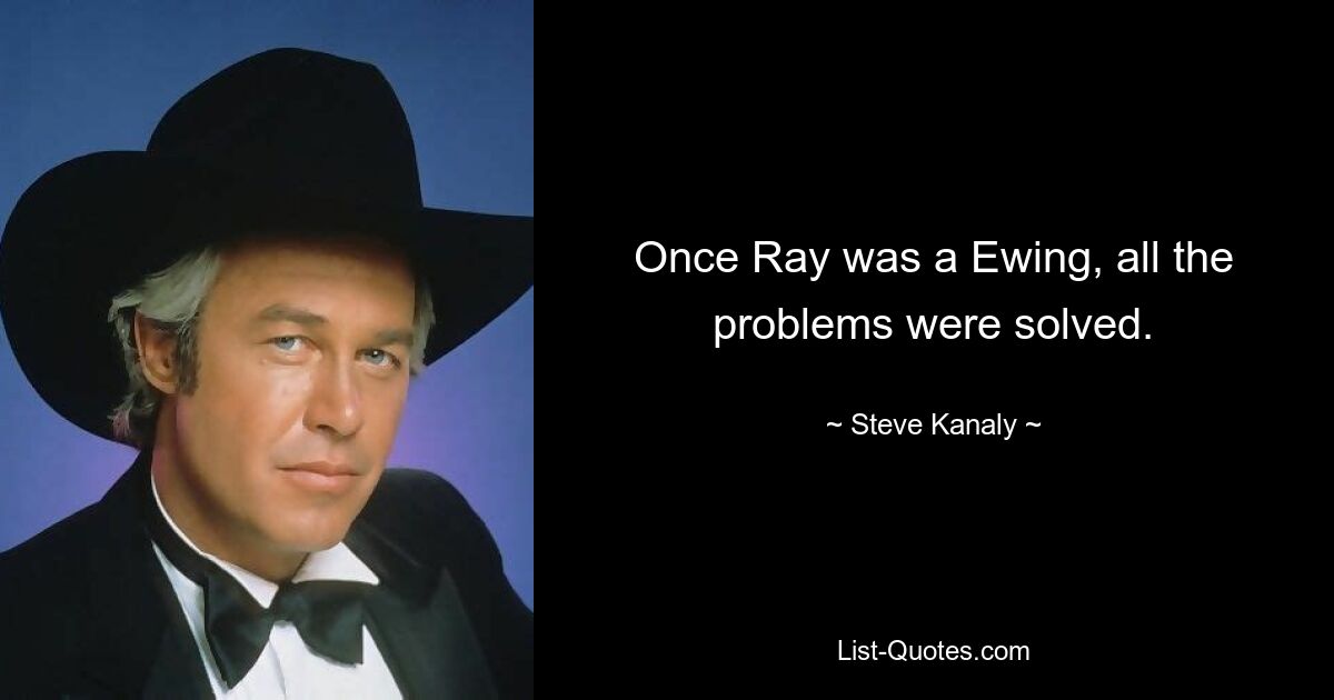 Once Ray was a Ewing, all the problems were solved. — © Steve Kanaly