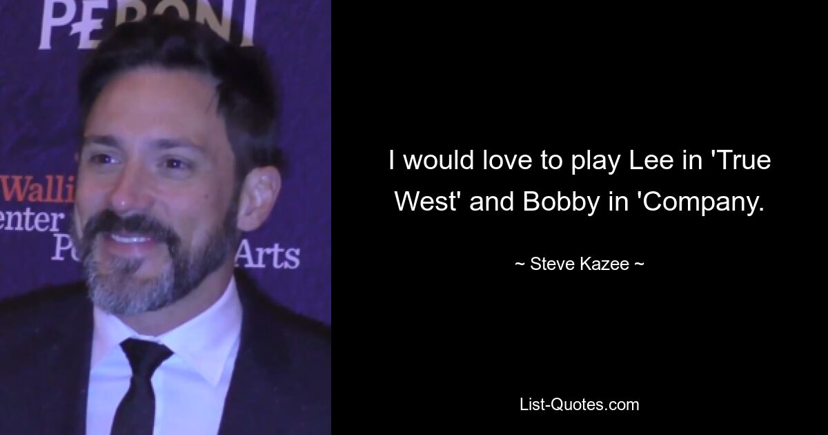 I would love to play Lee in 'True West' and Bobby in 'Company. — © Steve Kazee