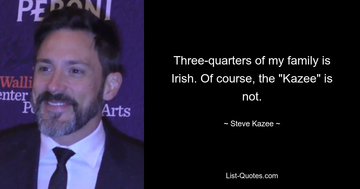 Three-quarters of my family is Irish. Of course, the "Kazee" is not. — © Steve Kazee