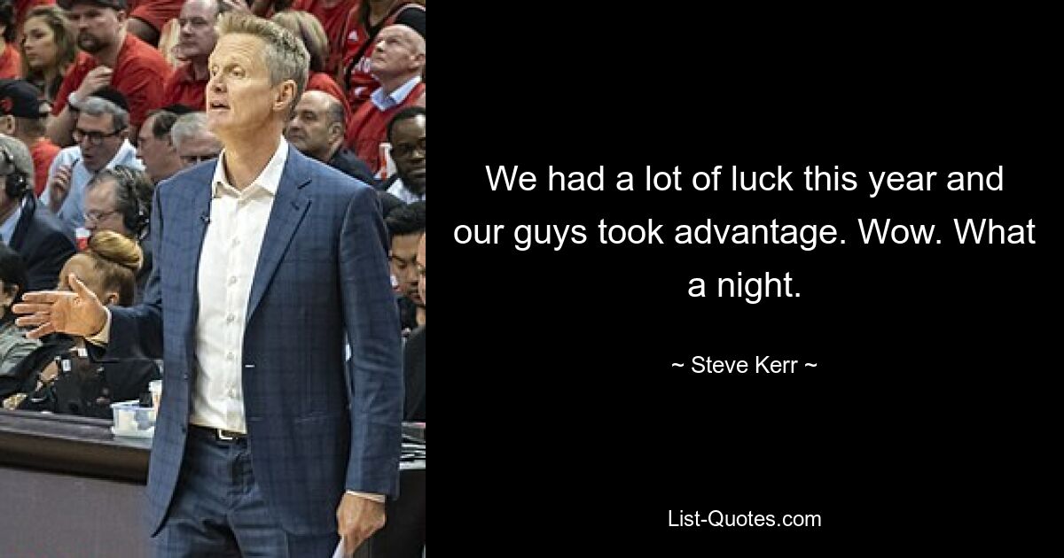 We had a lot of luck this year and our guys took advantage. Wow. What a night. — © Steve Kerr