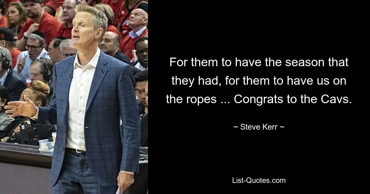 For them to have the season that they had, for them to have us on the ropes ... Congrats to the Cavs. — © Steve Kerr