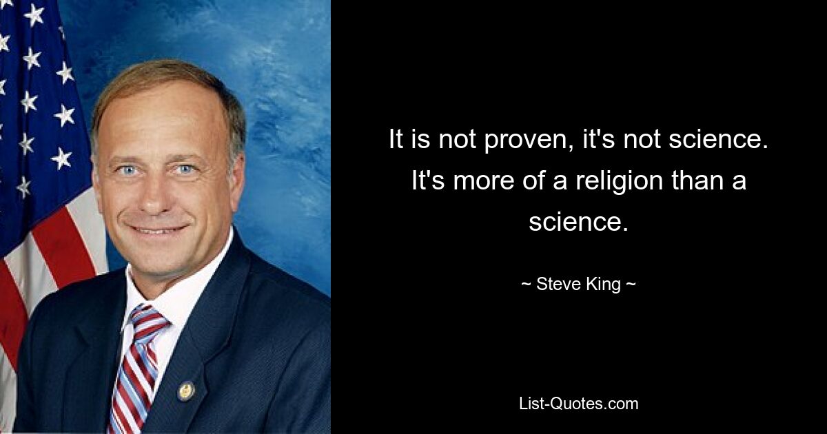 It is not proven, it's not science. It's more of a religion than a science. — © Steve King