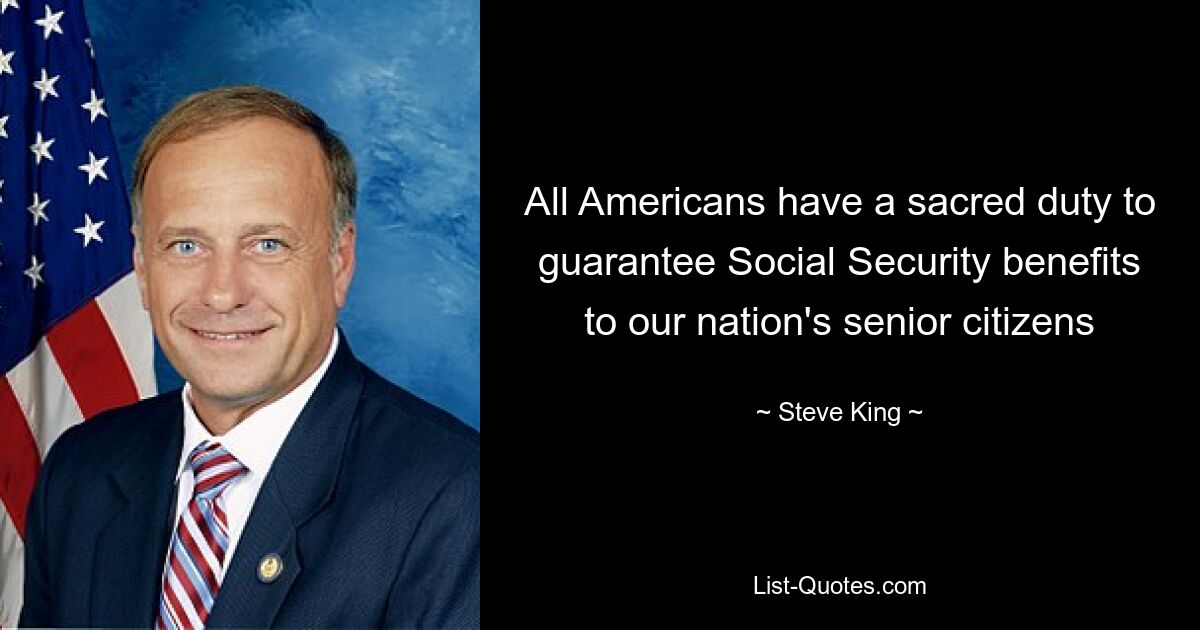 All Americans have a sacred duty to guarantee Social Security benefits to our nation's senior citizens — © Steve King