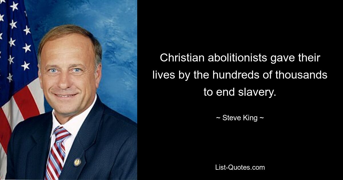 Christian abolitionists gave their lives by the hundreds of thousands to end slavery. — © Steve King